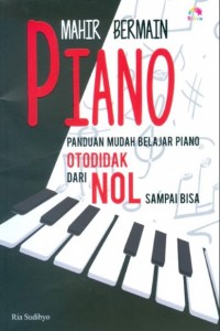 Mahir Bermain Piano: Panduan mudah belajar piano otodidak dari nol sampai bisa